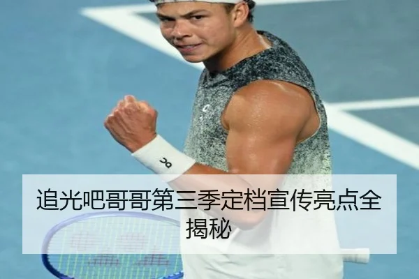 追光吧哥哥第三季定档宣传亮点全揭秘